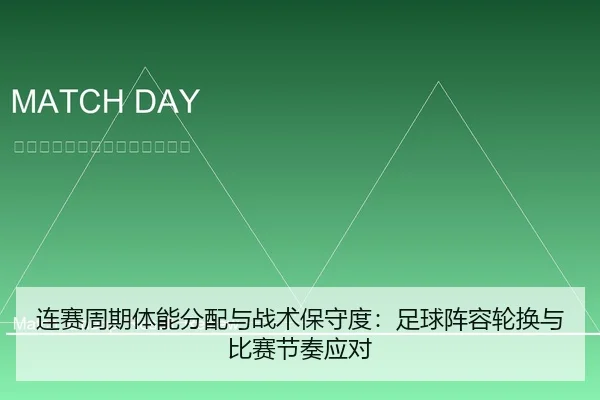 连赛周期体能分配与战术保守度：足球阵容轮换与比赛节奏应对