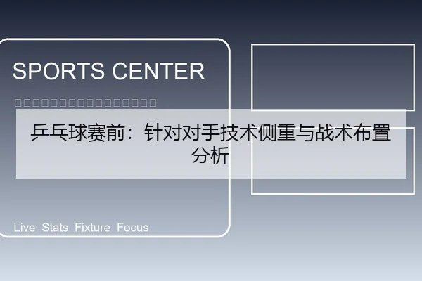 乒乓球赛前：针对对手技术侧重与战术布置分析